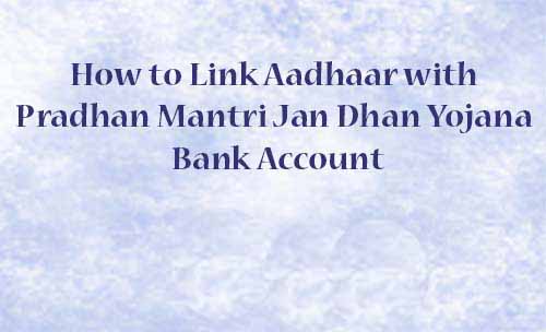 How to Link Aadhaar with Pradhan Mantri Jan Dhan Yojana Bank Account