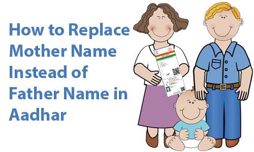 How to Replace Mother Name Instead of Father Name in Aadhar